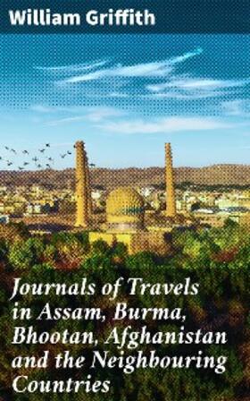 Griffith |  Journals of Travels in Assam, Burma, Bhootan, Afghanistan and the Neighbouring Countries | eBook | Sack Fachmedien