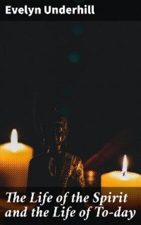 Underhill |  The Life of the Spirit and the Life of To-day | eBook | Sack Fachmedien