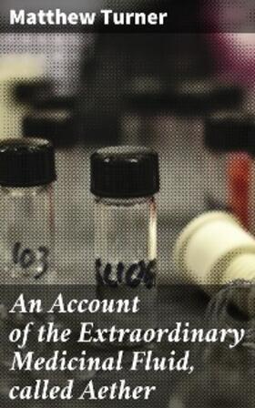 Turner |  An Account of the Extraordinary Medicinal Fluid, called Aether | eBook | Sack Fachmedien