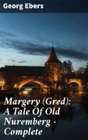 Ebers |  Margery (Gred): A Tale Of Old Nuremberg - Complete | eBook | Sack Fachmedien