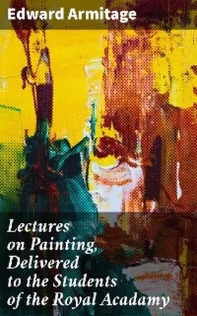 Armitage |  Lectures on Painting, Delivered to the Students of the Royal Acadamy | eBook | Sack Fachmedien