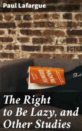 Lafargue |  The Right to Be Lazy, and Other Studies | eBook | Sack Fachmedien