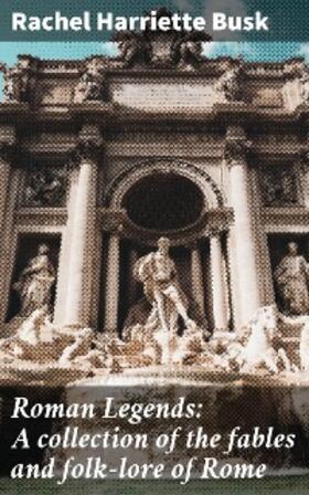 Busk |  Roman Legends: A collection of the fables and folk-lore of Rome | eBook | Sack Fachmedien