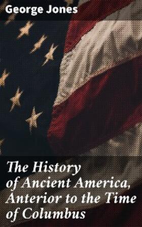 Jones |  The History of Ancient America, Anterior to the Time of Columbus | eBook | Sack Fachmedien