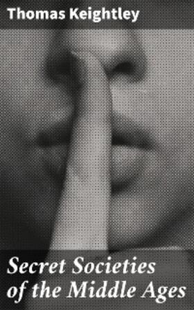 Keightley |  Secret Societies of the Middle Ages | eBook | Sack Fachmedien