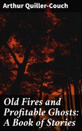 Quiller-Couch |  Old Fires and Profitable Ghosts: A Book of Stories | eBook | Sack Fachmedien