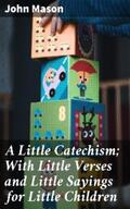 Mason |  A Little Catechism; With Little Verses and Little Sayings for Little Children | eBook | Sack Fachmedien