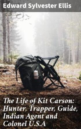 Ellis |  The Life of Kit Carson: Hunter, Trapper, Guide, Indian Agent and Colonel U.S.A | eBook | Sack Fachmedien