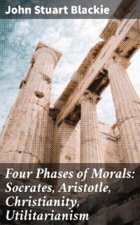 Blackie |  Four Phases of Morals: Socrates, Aristotle, Christianity, Utilitarianism | eBook | Sack Fachmedien