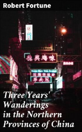Fortune |  Three Years' Wanderings in the Northern Provinces of China | eBook | Sack Fachmedien