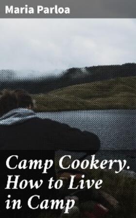 Parloa |  Camp Cookery. How to Live in Camp | eBook | Sack Fachmedien
