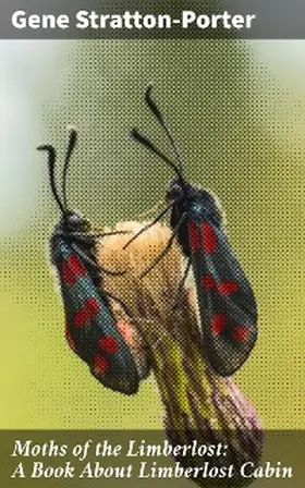 Stratton-Porter |  Moths of the Limberlost: A Book About Limberlost Cabin | eBook | Sack Fachmedien