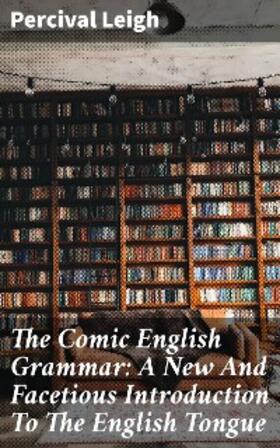 Leigh |  The Comic English Grammar: A New And Facetious Introduction To The English Tongue | eBook | Sack Fachmedien