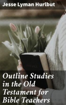 Hurlbut |  Outline Studies in the Old Testament for Bible Teachers | eBook | Sack Fachmedien
