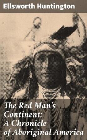 Huntington / Johnson |  The Red Man's Continent: A Chronicle of Aboriginal America | eBook | Sack Fachmedien