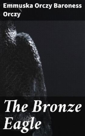 Orczy |  The Bronze Eagle | eBook | Sack Fachmedien