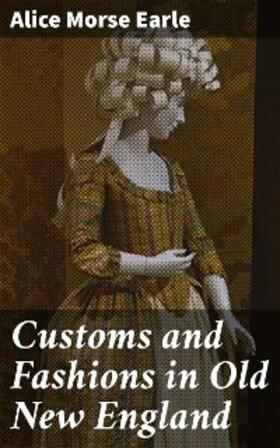 Earle |  Customs and Fashions in Old New England | eBook | Sack Fachmedien
