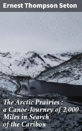 Seton |  The Arctic Prairies : a Canoe-Journey of 2,000 Miles in Search of the Caribou | eBook | Sack Fachmedien