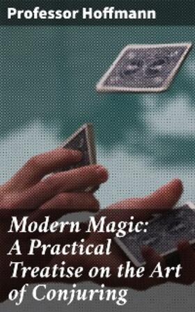 Hoffmann |  Modern Magic: A Practical Treatise on the Art of Conjuring | eBook | Sack Fachmedien
