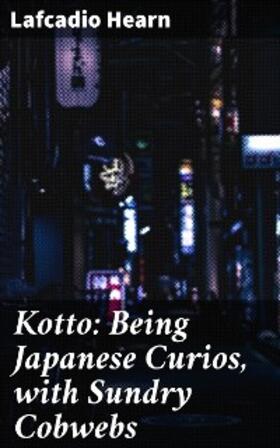 Hearn |  Kotto: Being Japanese Curios, with Sundry Cobwebs | eBook | Sack Fachmedien