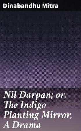 Mitra |  Nil Darpan; or, The Indigo Planting Mirror, A Drama | eBook | Sack Fachmedien