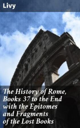 Livy |  The History of Rome, Books 37 to the End with the Epitomes and Fragments of the Lost Books | eBook | Sack Fachmedien