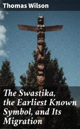 Wilson | The Swastika, the Earliest Known Symbol, and Its Migration | E-Book | www.sack.de