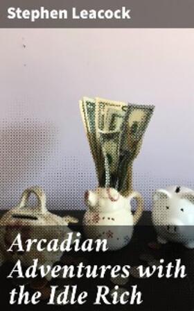 Leacock |  Arcadian Adventures with the Idle Rich | eBook | Sack Fachmedien