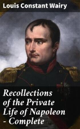 Wairy |  Recollections of the Private Life of Napoleon - Complete | eBook | Sack Fachmedien