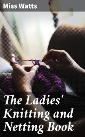 Watts |  The Ladies' Knitting and Netting Book | eBook | Sack Fachmedien