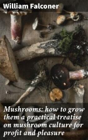 Falconer |  Mushrooms: how to grow them a practical treatise on mushroom culture for profit and pleasure | eBook | Sack Fachmedien