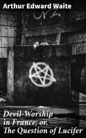 Waite |  Devil-Worship in France; or, The Question of Lucifer | eBook | Sack Fachmedien