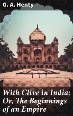 Henty |  With Clive in India; Or, The Beginnings of an Empire | eBook | Sack Fachmedien