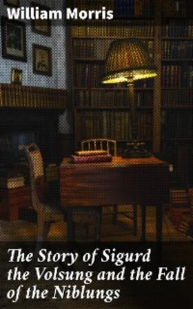 Morris |  The Story of Sigurd the Volsung and the Fall of the Niblungs | eBook | Sack Fachmedien