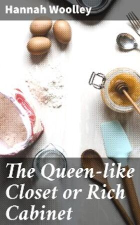 Woolley |  The Queen-like Closet or Rich Cabinet | eBook | Sack Fachmedien