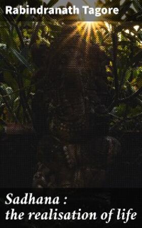 Tagore |  Sadhana : the realisation of life | eBook | Sack Fachmedien