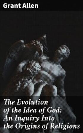 Allen |  The Evolution of the Idea of God: An Inquiry Into the Origins of Religions | eBook | Sack Fachmedien