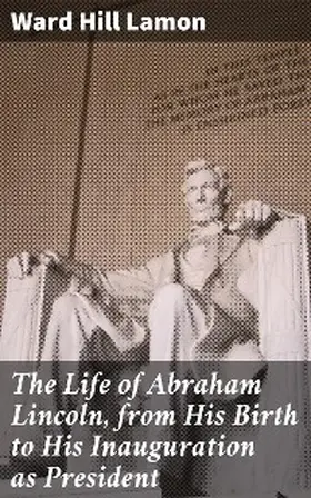 Lamon |  The Life of Abraham Lincoln, from His Birth to His Inauguration as President | eBook | Sack Fachmedien