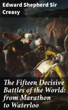 Creasy |  The Fifteen Decisive Battles of the World: from Marathon to Waterloo | eBook | Sack Fachmedien