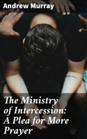 Murray |  The Ministry of Intercession: A Plea for More Prayer | eBook | Sack Fachmedien