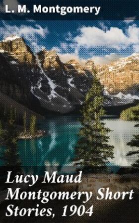 Montgomery |  Lucy Maud Montgomery Short Stories, 1904 | eBook | Sack Fachmedien