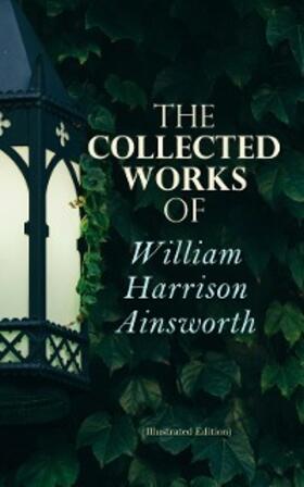 Ainsworth |  The Collected Works of William Harrison Ainsworth (Illustrated Edition) | eBook | Sack Fachmedien