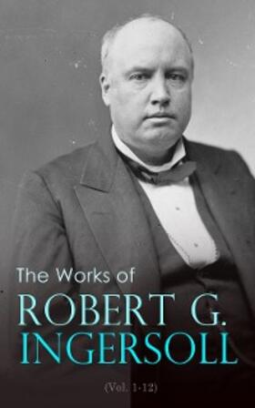 Ingersoll | The Works of Robert G. Ingersoll (Vol. 1-12) | E-Book | sack.de