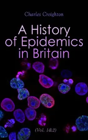 Creighton |  A History of Epidemics in Britain (Vol. 1&2) (Annotated) | eBook | Sack Fachmedien