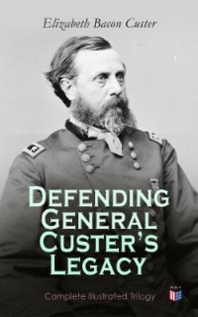 Custer |  Defending General Custer's Legacy: Complete Illustrated Trilogy | eBook | Sack Fachmedien