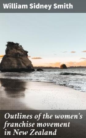 Smith |  Outlines of the women's franchise movement in New Zealand | eBook | Sack Fachmedien