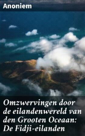 Anoniem |  Omzwervingen door de eilandenwereld van den Grooten Oceaan: De Fidji-eilanden | eBook | Sack Fachmedien