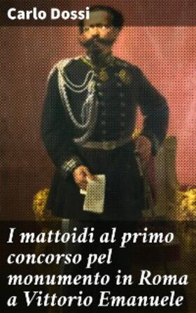 Dossi |  I mattoidi al primo concorso pel monumento in Roma a Vittorio Emanuele | eBook | Sack Fachmedien