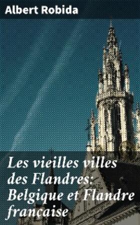 Robida |  Les vieilles villes des Flandres: Belgique et Flandre française | eBook | Sack Fachmedien