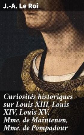 Le Roi |  Curiosités historiques sur Louis XIII, Louis XIV, Louis XV, Mme de Maintenon, Mme de Pompadour | eBook | Sack Fachmedien